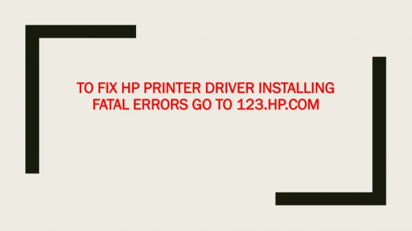 To fix HP printer driver installing fatal errors go to 123.HP.com