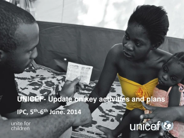 UNICEF- Update on key activities and plans IPC, 5 th -6 th June. 2014