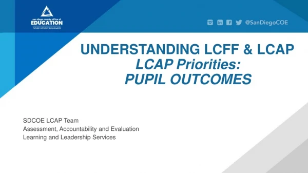 UNDERSTANDING LCFF &amp; LCAP LCAP Priorities: PUPIL OUTCOMES