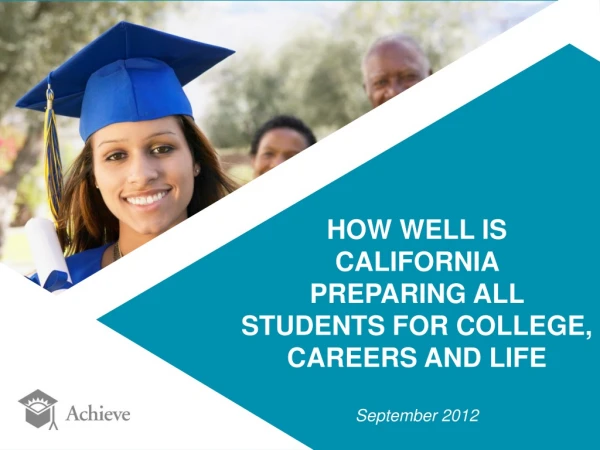 HOW WELL IS CALIFORNIA PREPARING ALL STUDENTS FOR COLLEGE, CAREERS AND LIFE September 2012