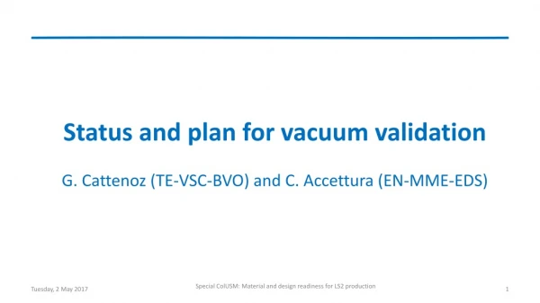 Status and plan for vacuum validation G. Cattenoz (TE-VSC-BVO) and C. Accettura (EN-MME-EDS)