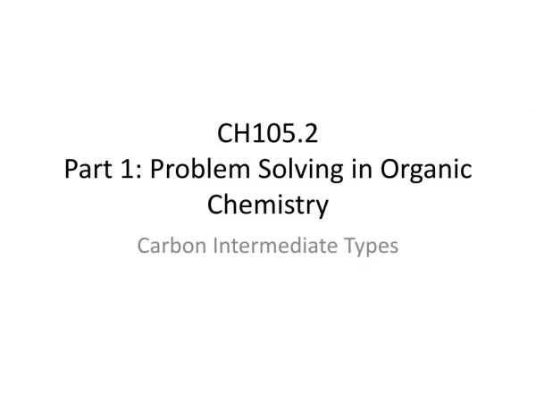 CH105.2 Part 1: Problem Solving in Organic Chemistry