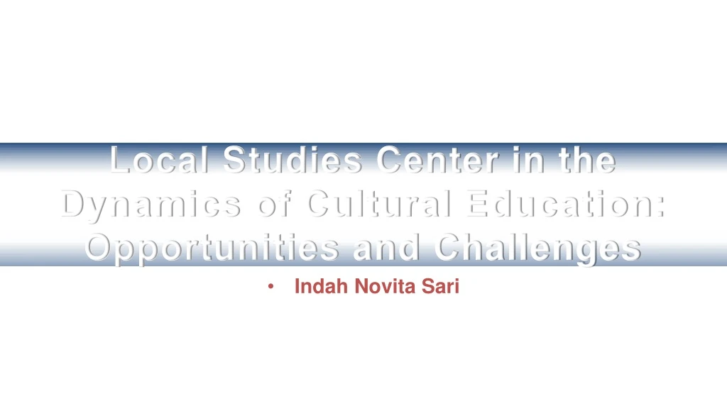 local studies center in the dynamics of cultural education opportunities and challenges