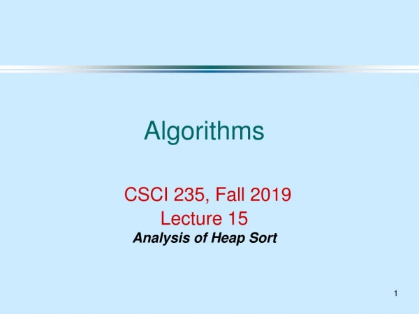 Algorithms CSCI 235 , Fall 2019 Lecture 15 Analysis of Heap Sort