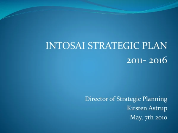 INTOSAI STRATEGIC PLAN 2011- 2016 Director of Strategic Planning Kirsten Astrup