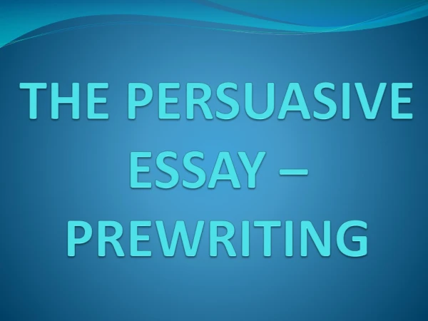 THE PERSUASIVE ESSAY – PREWRITING