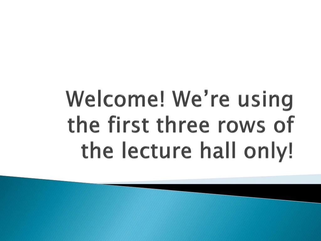 welcome we re using the first three rows of the lecture hall only