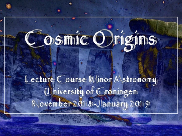 Cosmic Origins Lecture Course Minor Astronomy University of Groningen November 2018-January 2019