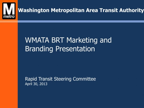 WMATA BRT Marketing and Branding Presentation Rapid Transit Steering Committee April 30, 2013