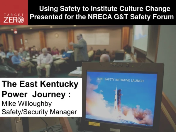 Using Safety to Institute Culture Change Presented for the NRECA G&amp;T Safety Forum