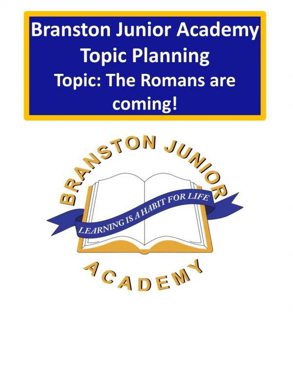 Branston Junior Academy Topic Planning Topic : The Romans are coming!
