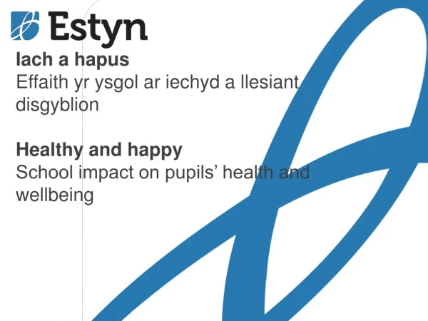 Iach a hapus Effaith yr ysgol ar iechyd a llesiant disgyblion Healthy and happ y