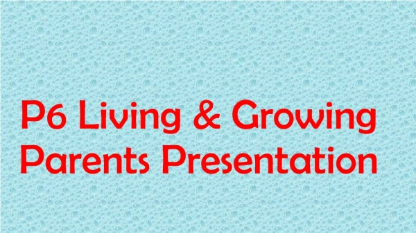 P6 Living &amp; Growing Parents Presentation