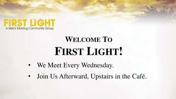 Welcome To First Light! We Meet Every Wednesday. Join Us Afterward, Upstairs in the Café.