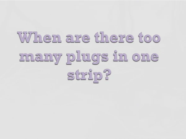When are there too many plugs in one strip?