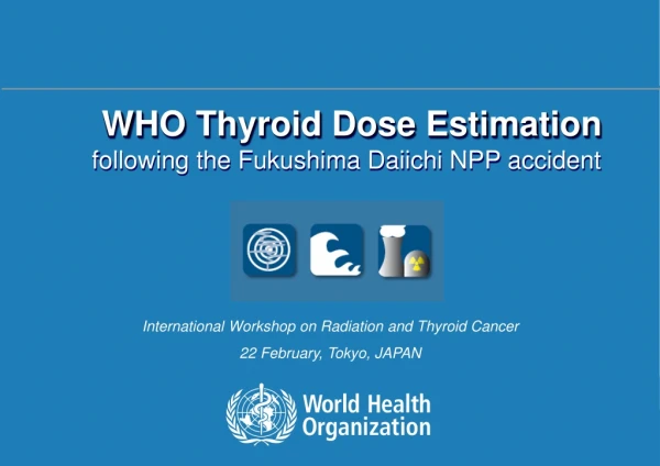 WHO Thyroid Dose Estimation f ollowing the Fukushima Daiichi NPP accident