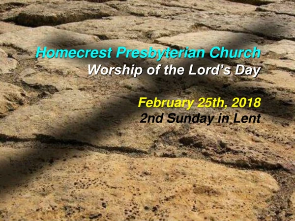 Homecrest Presbyterian Church Worship of the Lord’s Day February 25th, 2018 2nd Sunday in Lent