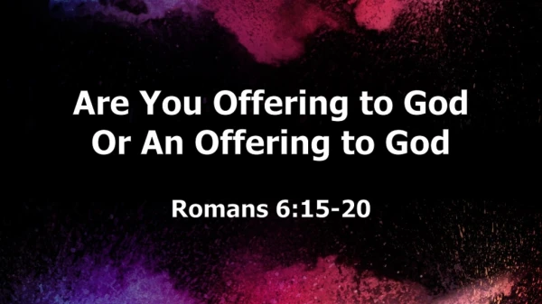 Are You Offering to God Or An Offering to God Romans 6:15-20