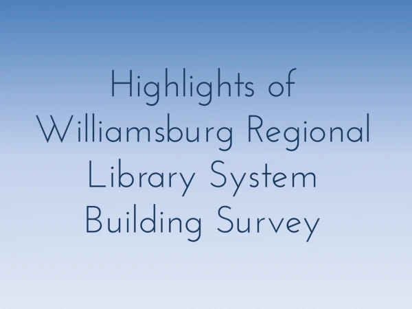 Highlights of Williamsburg Regional Library S ystem Building Survey