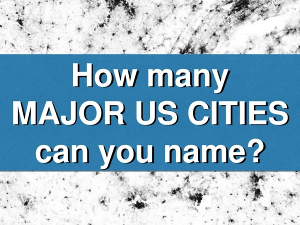 How many MAJOR US CITIES can you name?