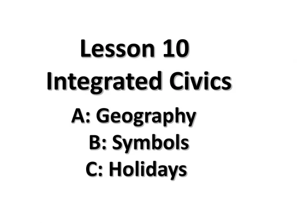 Lesson 10 Integrated Civics A: Geography B: Symbols C: Holidays