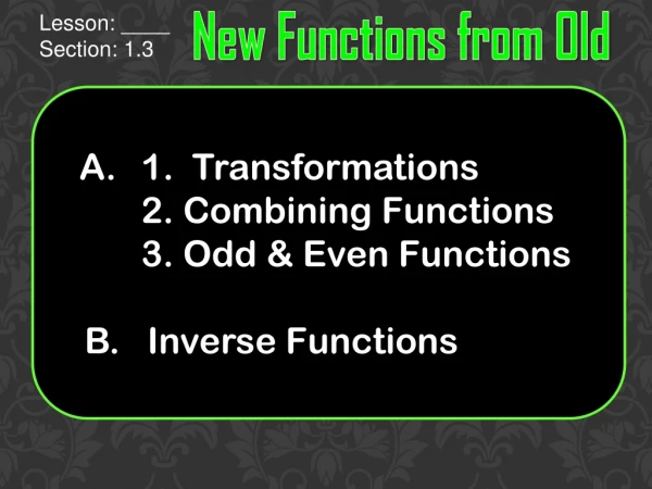 1. Transformations 	2. Combining Functions 	3. Odd &amp; Even Functions 	B. Inverse Functions