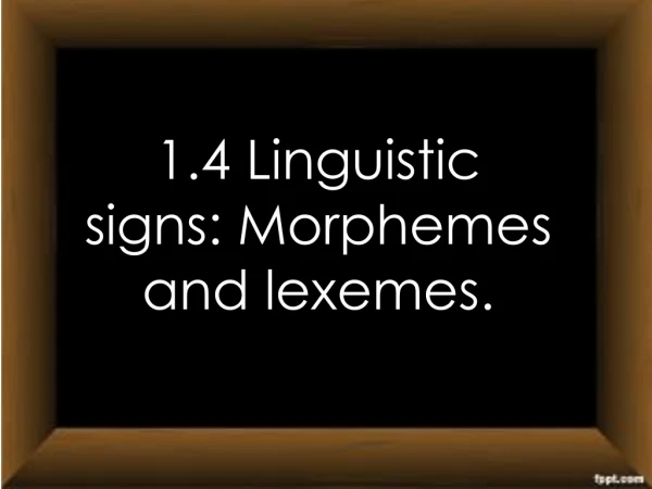 1.4 Linguistic signs: Morphemes and lexemes.
