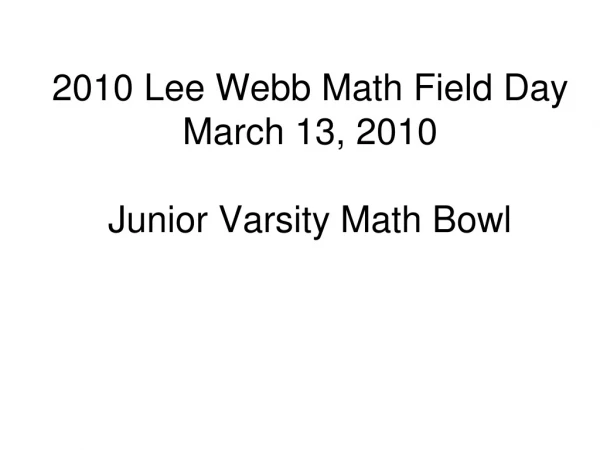 2010 Lee Webb Math Field Day March 13, 2010 Junior Varsity Math Bowl