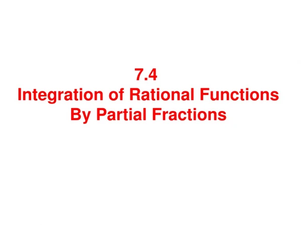 7.4 Integration of Rational Functions By Partial Fractions