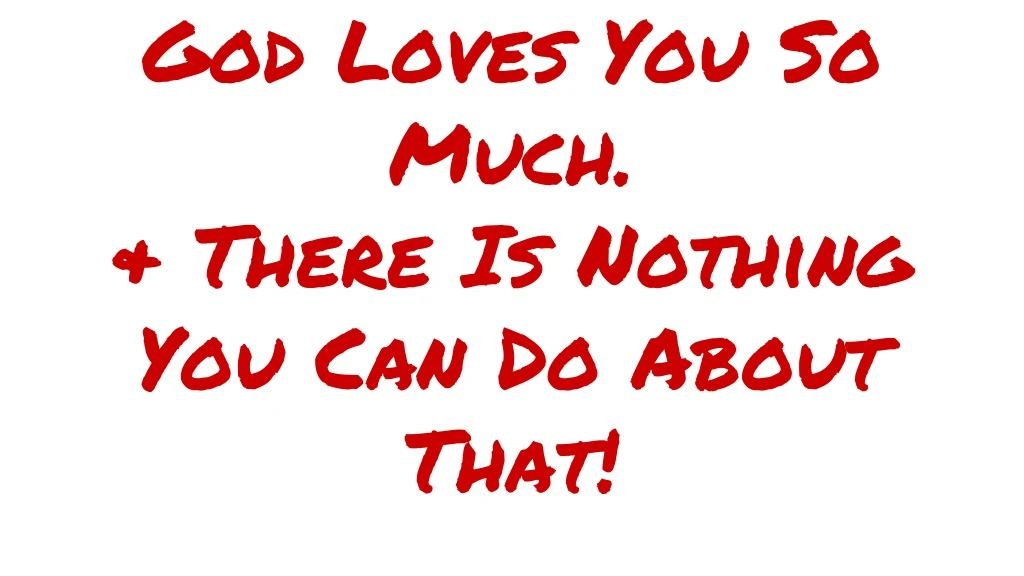 god loves you so much there is nothing you can do about that