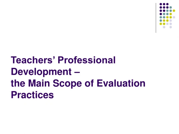 Teachers’ Professional Development – the Main Scope of Evaluation Practices