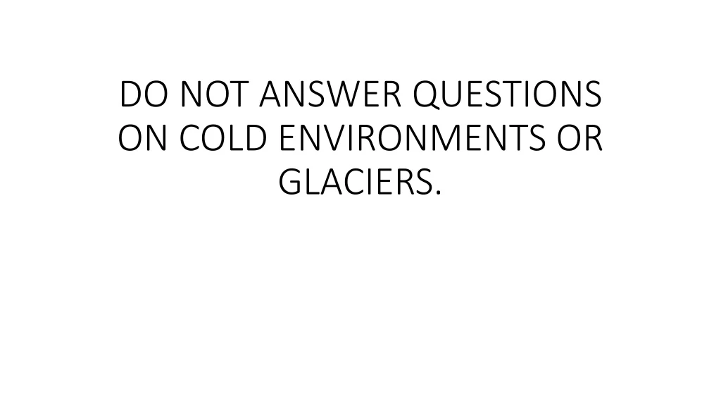 do not answer questions on cold environments or glaciers