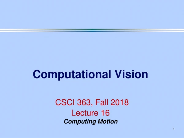 Computational Vision CSCI 363, Fall 2018 Lecture 16 Computing Motion