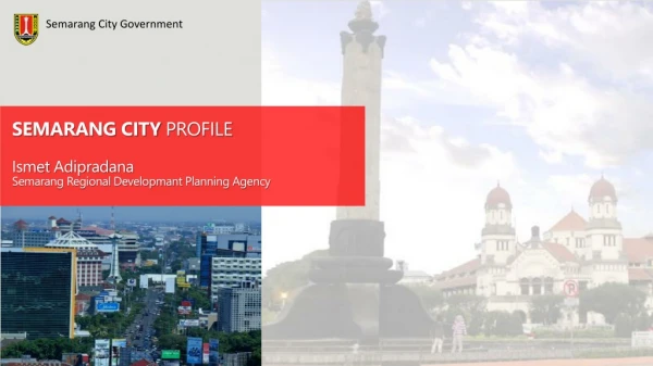 SEMARANG CITY PROFILE Ismet Adipradana Semarang Regional Developmant Planning Agency