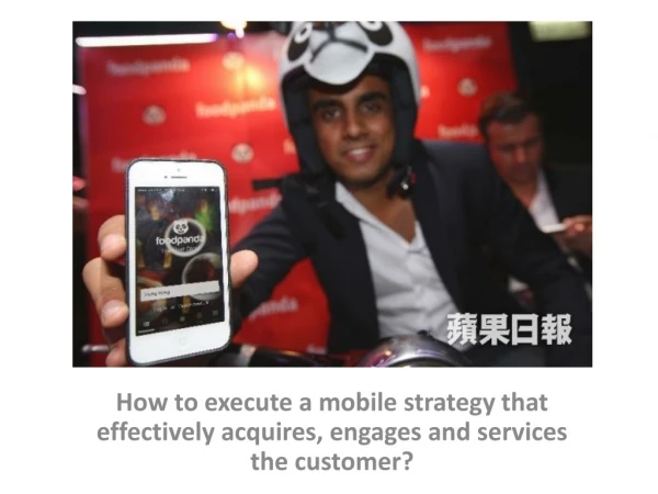 How to execute a mobile strategy that effectively acquires, engages and services the customer?