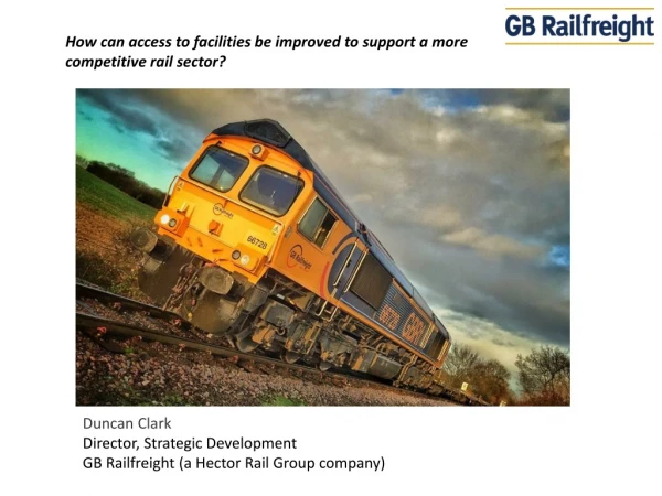 Duncan Clark Director, Strategic Development GB Railfreight (a Hector Rail Group company)