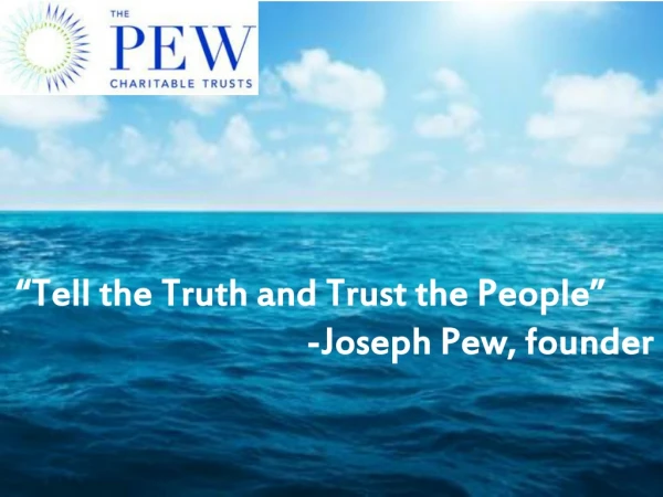 “Tell the Truth and Trust the People” -Joseph Pew, founder