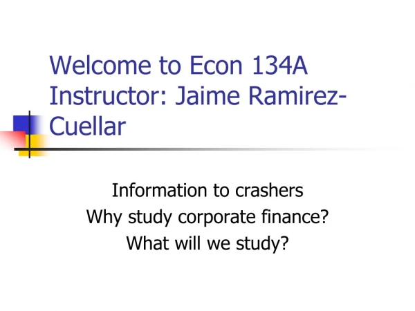 Welcome to Econ 134A Instructor: Jaime Ramirez-Cuellar