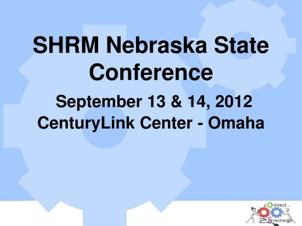 SHRM Nebraska State Conference September 13 &amp; 14, 2012 CenturyLink Center - Omaha