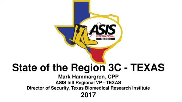 State of the Region 3C - TEXAS Mark Hammargren, CPP ASIS Intl Regional VP - TEXAS