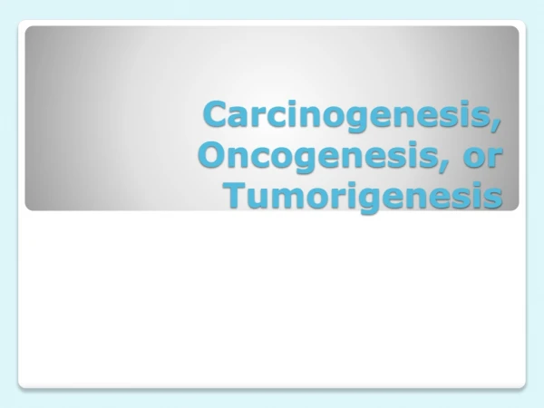 Carcinogenesis, Oncogenesis , or Tumorigenesis