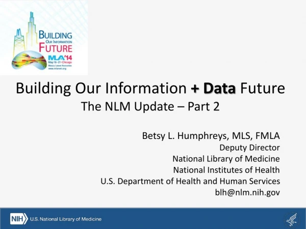 Building Our Information + Data Future The NLM Update – Part 2
