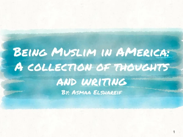 Being Muslim in AMerica: A collection of thoughts and writing By: Asmaa Elshareif