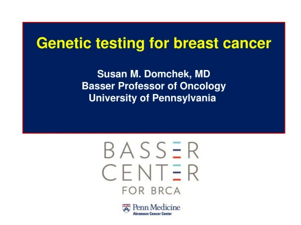 Genetic testing for breast cancer Susan M. Domchek, MD Basser Professor of Oncology