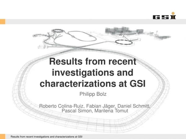 Results from recent investigations and characterizations at GSI