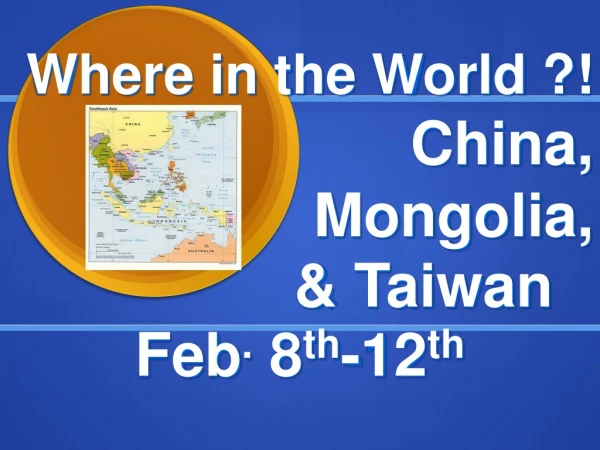 Where in the World ?! China, Mongolia, &amp; Taiwan