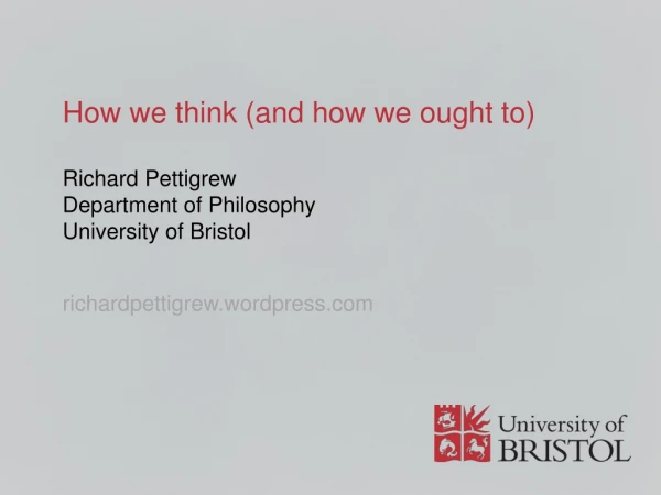 How we think (and how we ought to) Richard Pettigrew Department of Philosophy