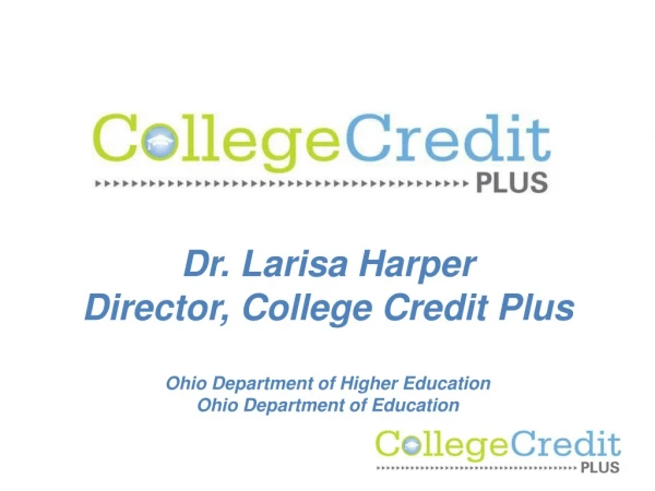 Dr. Larisa Harper Director, College Credit Plus Ohio Department of Higher Education