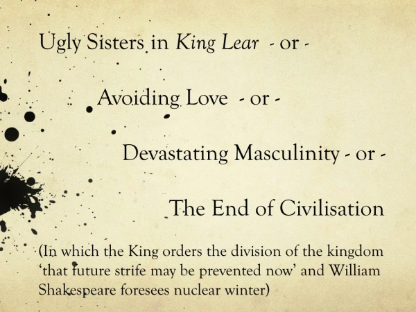 Ugly Sisters in King Lear - or - Avoiding Love - or - Devastating Masculinity - or -