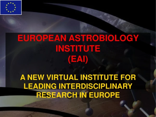 EUROPEAN ASTROBIOLOGY INSTITUTE (EAI) A NEW VIRTUAL INSTITUTE FOR LEADING INTERDISCIPLINARY